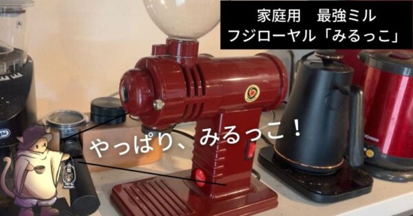 フジローヤル/みるっこ論文」家庭用最強のオススメ電動コーヒーミル